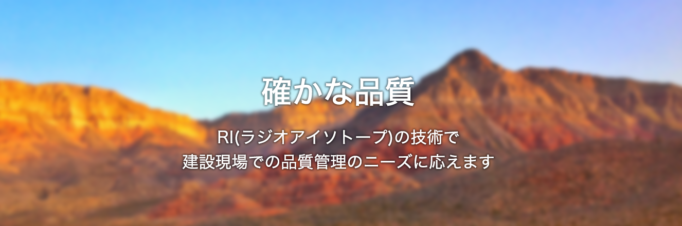 確かな品質RI(ラジオアイソトープ)の技術で建設現場での品質管理のニーズに応えます