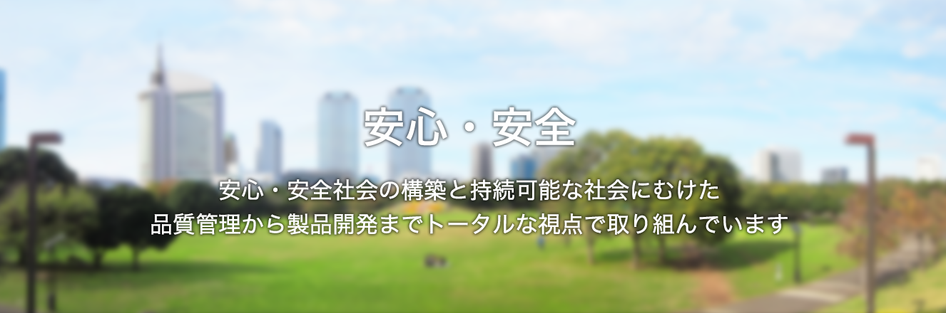 安心・安全安心・安全社会の構築と持続可能な社会にむけた品質管理から製品開発までトータルな視点で取り組んでいます